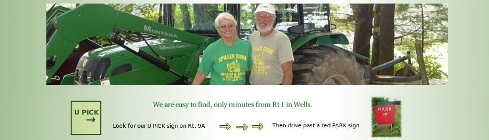 Anna and Bill Spiller in front of their green tractor.
		Directions: easy to find, only minutes from Rt 1 in Wells —
		look for our U PICK sign on Rt. 9A,
		then drive past a red PARK sign.
